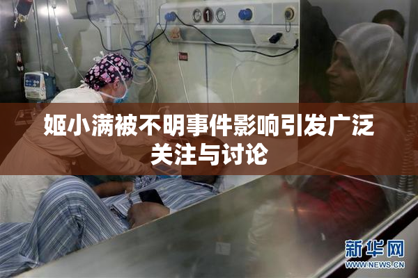 姬小满被不明事件影响引发广泛关注与讨论