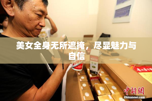 美女全身无所遮掩，尽显魅力与自信