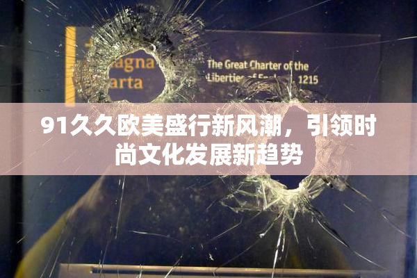 91久久欧美盛行新风潮，引领时尚文化发展新趋势