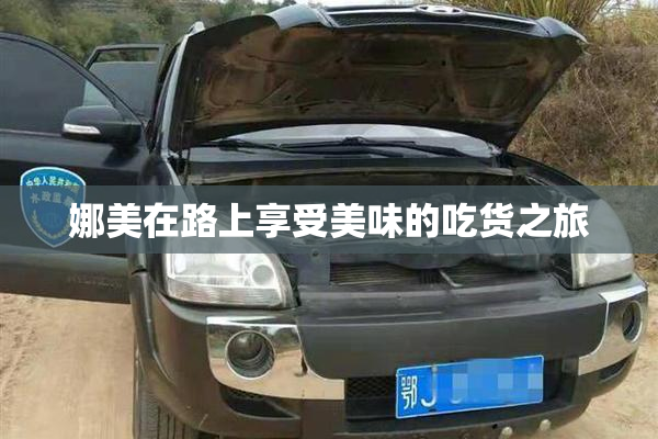 娜美在路上享受美味的吃货之旅