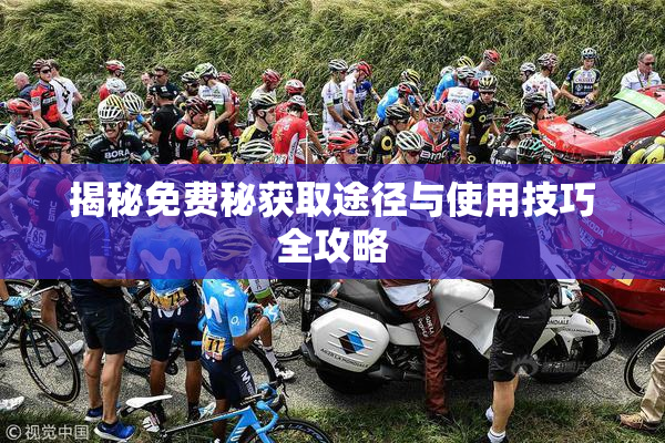 揭秘免费秘获取途径与使用技巧全攻略