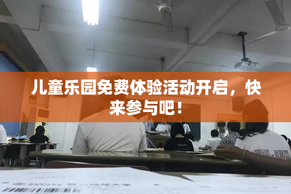儿童乐园免费体验活动开启，快来参与吧！