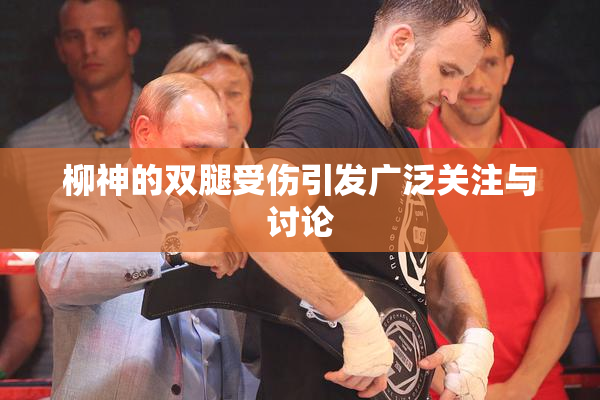 柳神的双腿受伤引发广泛关注与讨论