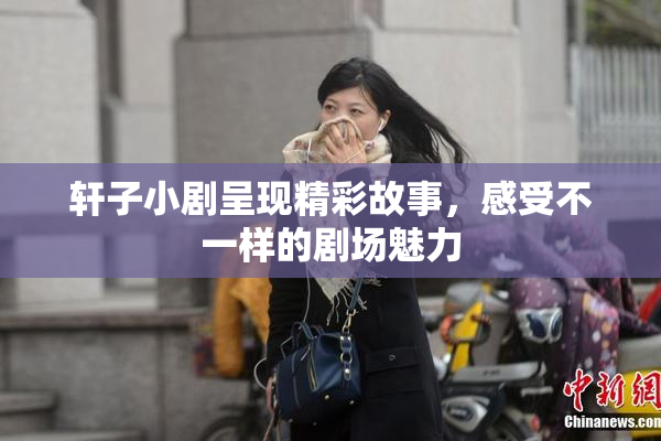 轩子小剧呈现精彩故事，感受不一样的剧场魅力