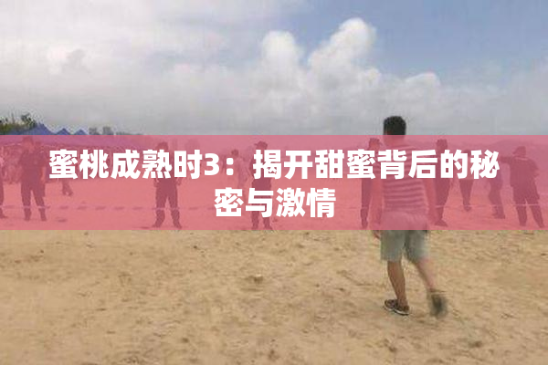 蜜桃成熟时3：揭开甜蜜背后的秘密与激情
