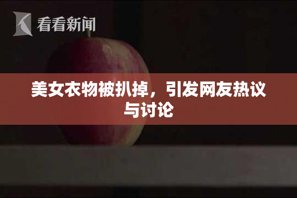 美女衣物被扒掉，引发网友热议与讨论