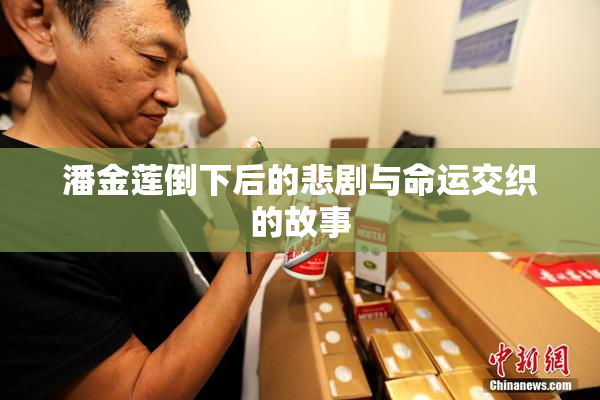 潘金莲倒下后的悲剧与命运交织的故事