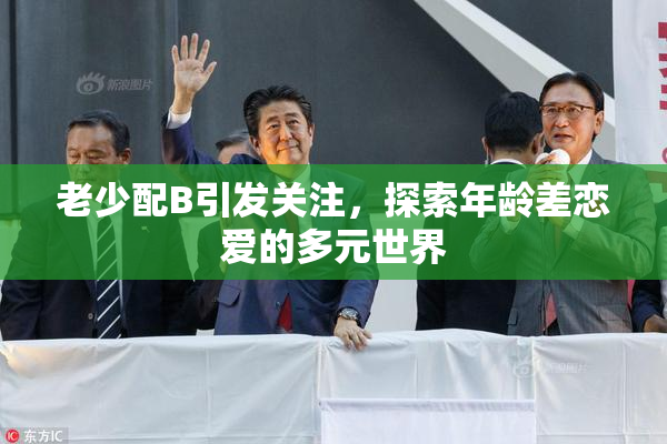 老少配B引发关注，探索年龄差恋爱的多元世界