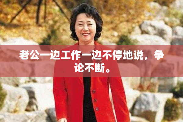 老公一边工作一边不停地说，争论不断。