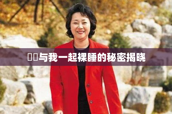妺妺与我一起裸睡的秘密揭晓