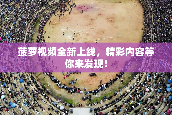 菠萝视频全新上线，精彩内容等你来发现！