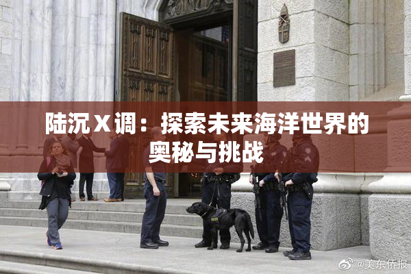 陆沉Ⅹ调：探索未来海洋世界的奥秘与挑战