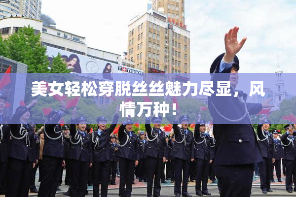 美女轻松穿脱丝丝魅力尽显，风情万种！