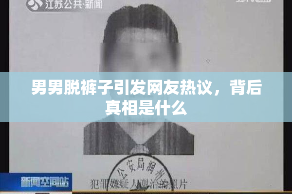 男男脱裤子引发网友热议，背后真相是什么