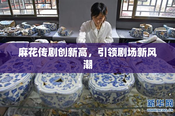 麻花传剧创新高，引领剧场新风潮