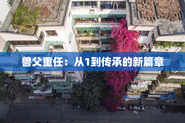 兽父重任：从1到传承的新篇章
