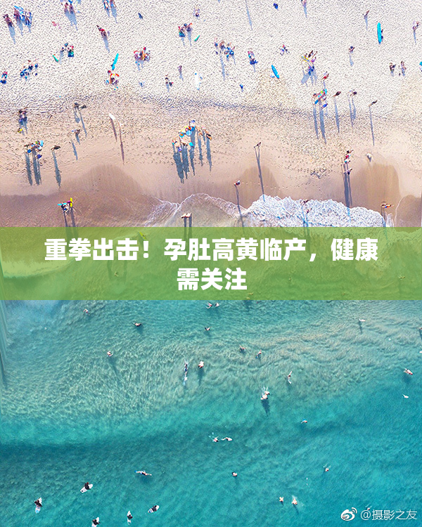 重拳出击！孕肚高黄临产，健康需关注