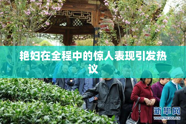 艳妇在全程中的惊人表现引发热议
