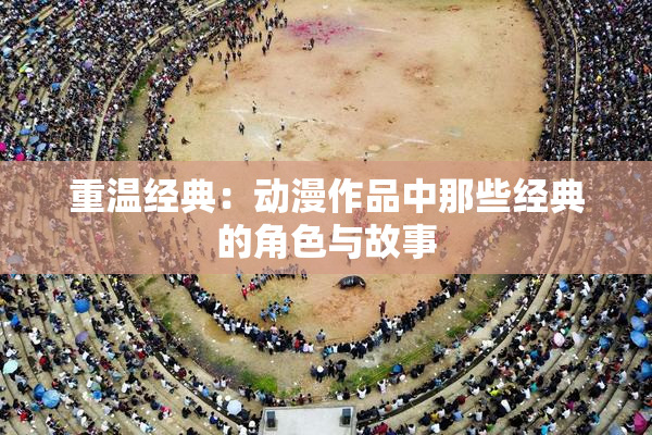 重温经典：动漫作品中那些经典的角色与故事