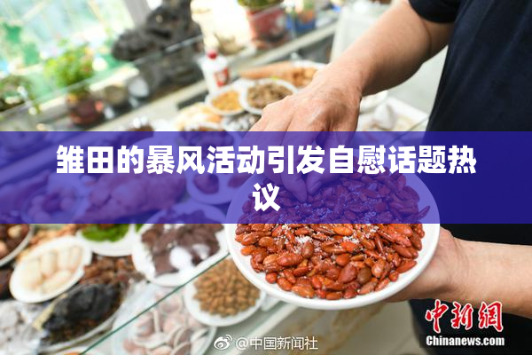 雏田的暴风活动引发自慰话题热议
