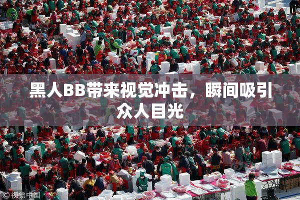 黑人BB带来视觉冲击，瞬间吸引众人目光