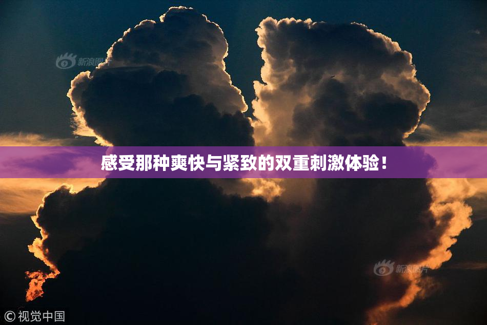 感受那种爽快与紧致的双重刺激体验！