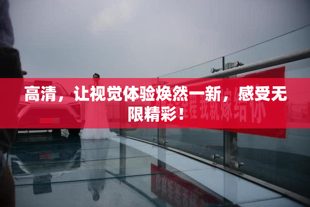 高清，让视觉体验焕然一新，感受无限精彩！
