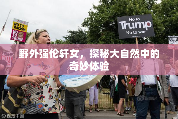野外强伦轩女，探秘大自然中的奇妙体验