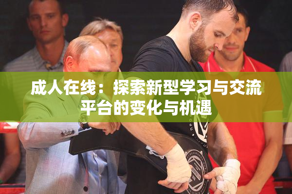 成人在线：探索新型学习与交流平台的变化与机遇