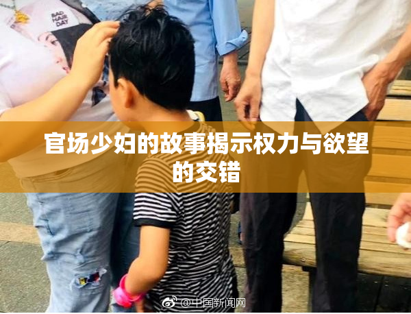 官场少妇的故事揭示权力与欲望的交错