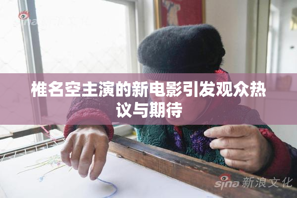 椎名空主演的新电影引发观众热议与期待