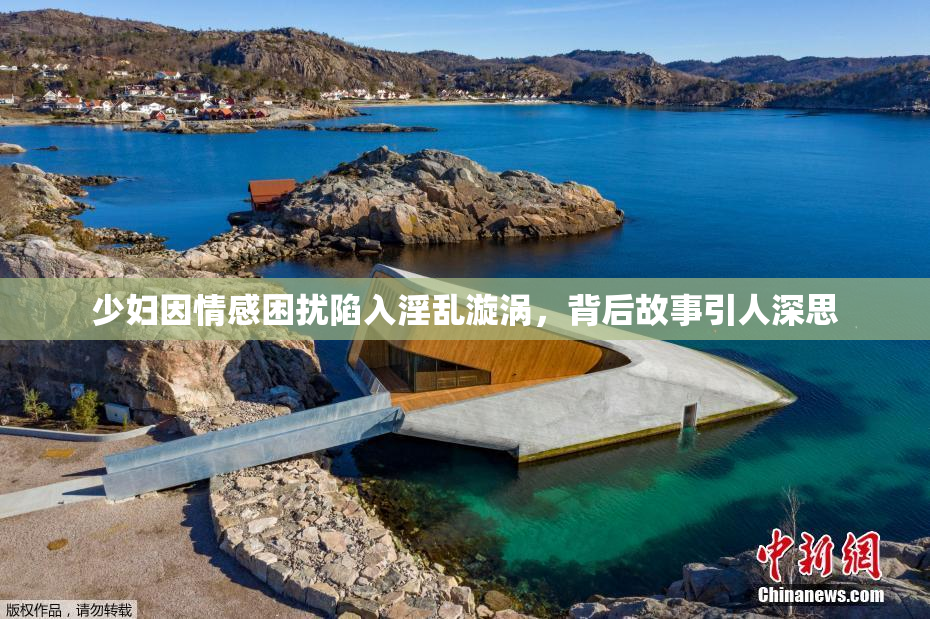 少妇因情感困扰陷入淫乱漩涡，背后故事引人深思