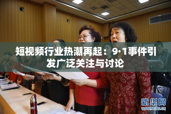 短视频行业热潮再起：9·1事件引发广泛关注与讨论