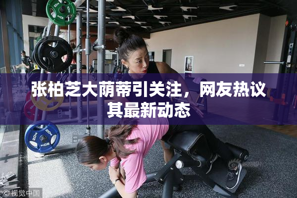 张柏芝大荫蒂引关注，网友热议其最新动态