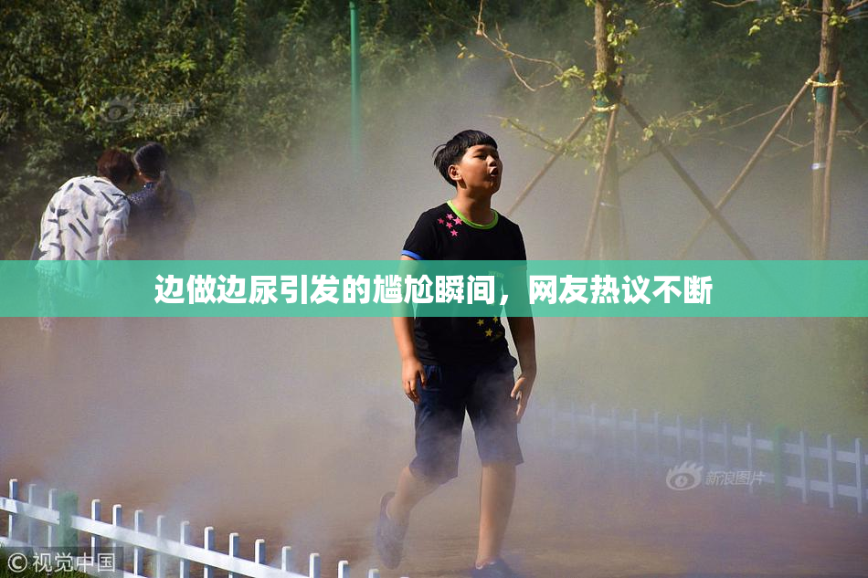 边做边尿引发的尴尬瞬间，网友热议不断