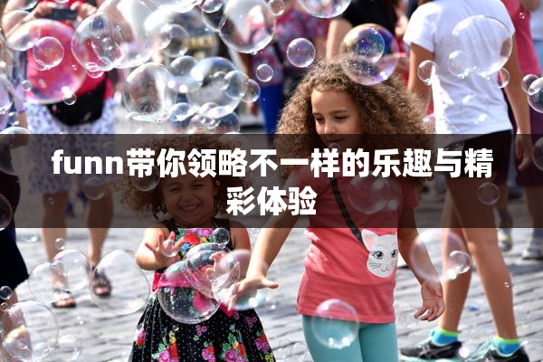 funn带你领略不一样的乐趣与精彩体验