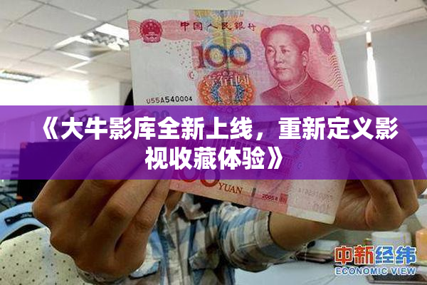 《大牛影库全新上线，重新定义影视收藏体验》