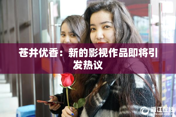 苍井优香：新的影视作品即将引发热议