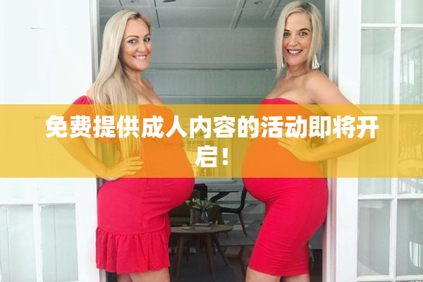 免费提供成人内容的活动即将开启！