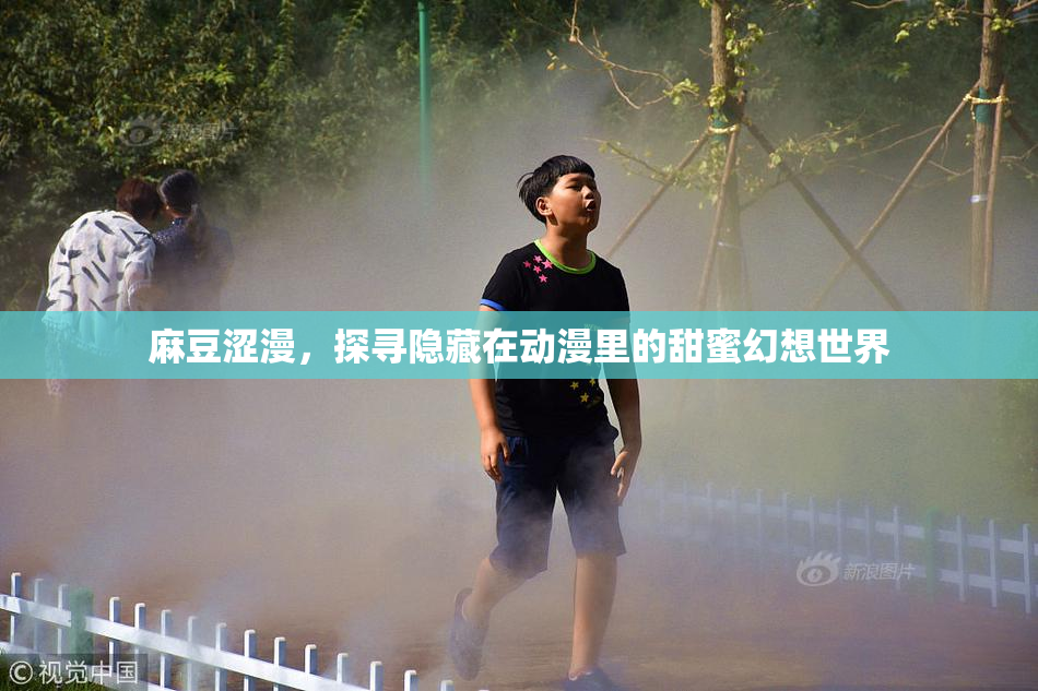 麻豆涩漫，探寻隐藏在动漫里的甜蜜幻想世界