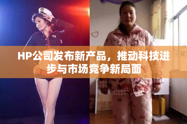HP公司发布新产品，推动科技进步与市场竞争新局面