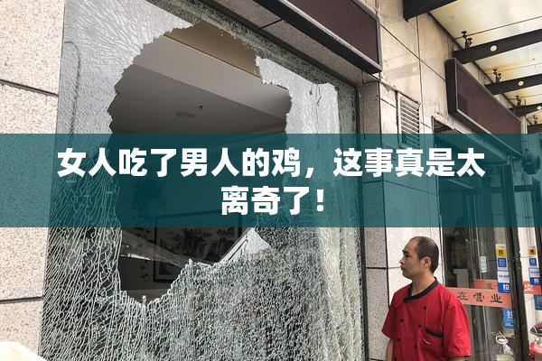 女人吃了男人的鸡，这事真是太离奇了！