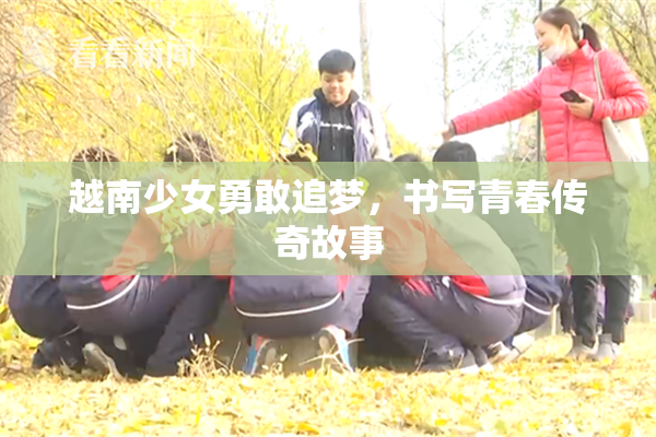 越南少女勇敢追梦，书写青春传奇故事