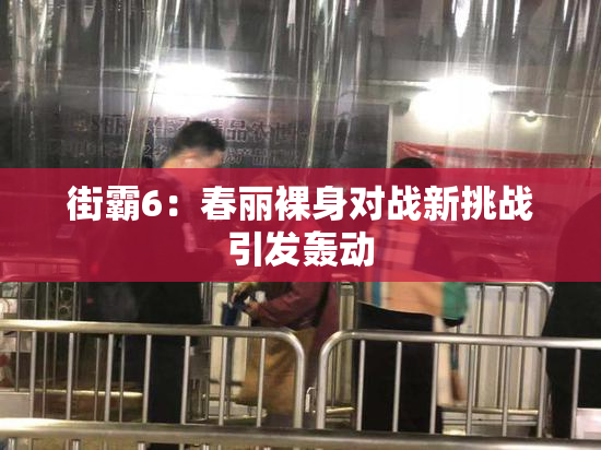 街霸6：春丽裸身对战新挑战引发轰动
