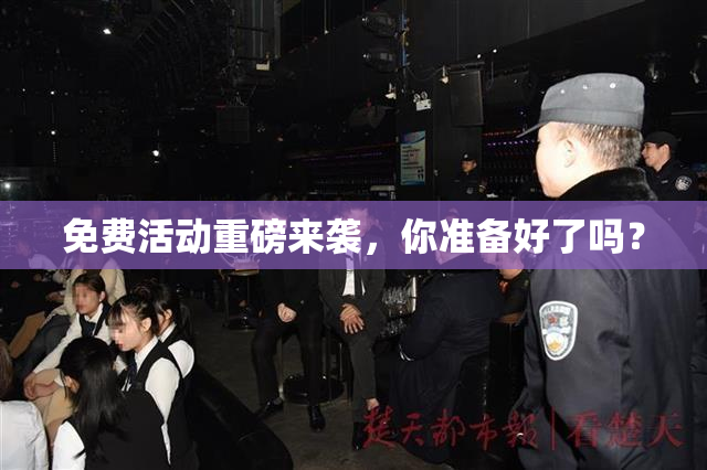 免费活动重磅来袭，你准备好了吗？