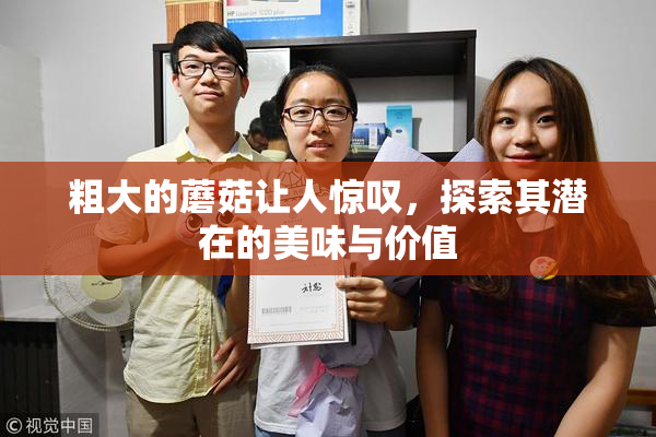 粗大的蘑菇让人惊叹，探索其潜在的美味与价值