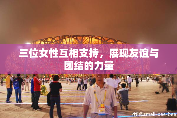 三位女性互相支持，展现友谊与团结的力量