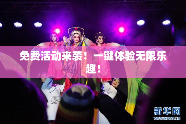 免费活动来袭！一键体验无限乐趣！