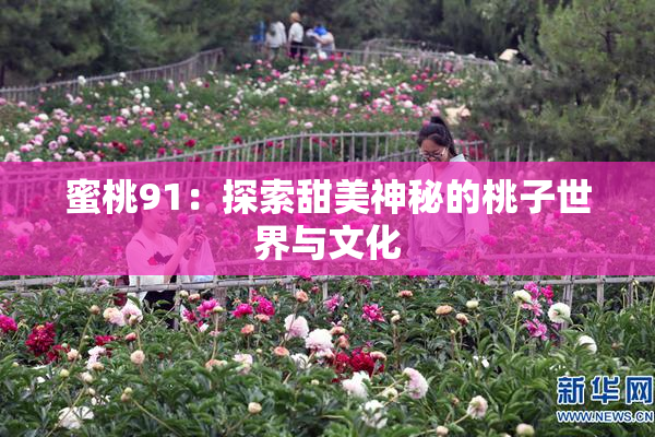 蜜桃91：探索甜美神秘的桃子世界与文化