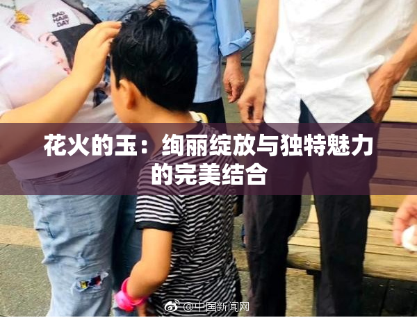 花火的玉：绚丽绽放与独特魅力的完美结合